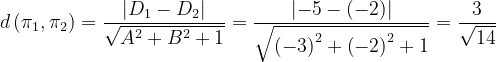 \dpi{120} d\left ( \pi _{1} ,\pi _{2}\right )=\frac{\left | D_{1}-D_{2} \right |}{\sqrt{A^{2}+B^{2}+1}}=\frac{\left | -5-\left ( -2 \right ) \right |}{\sqrt{\left ( -3 \right )^{2}+\left ( -2 \right )^{2}+1}}=\frac{3}{\sqrt{14}}